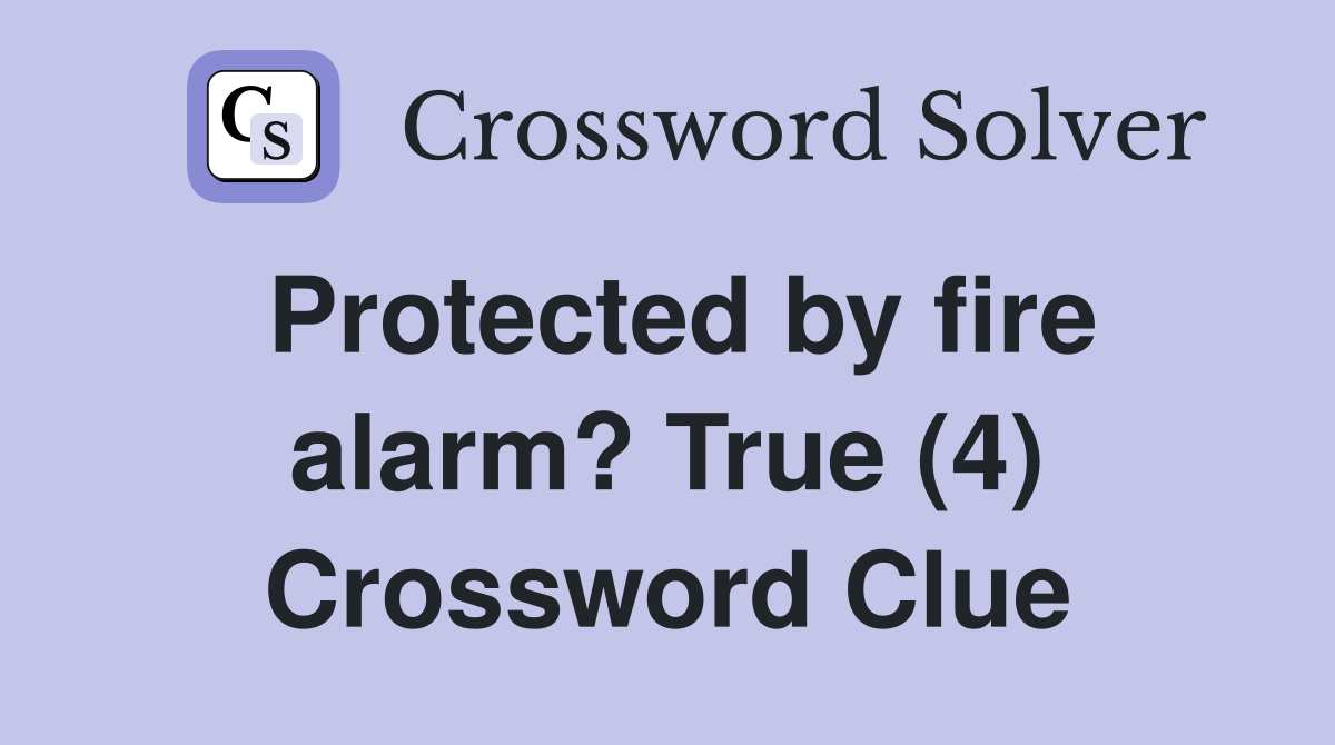 Protected by fire alarm? True (4) Crossword Clue Answers Crossword